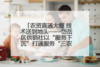 农资直通大棚 技术送到地头——岱岳区供销社以“服务下沉”打通服务“三农”最后一公里