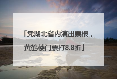 凭湖北省内演出票根，黄鹤楼门票打8.8折