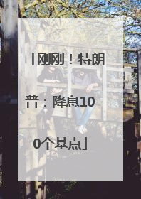刚刚！特朗普：降息100个基点