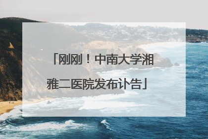 刚刚！中南大学湘雅二医院发布讣告