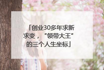 创业30多年求新求变，“领带大王”的三个人生坐标