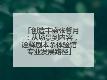 创造丰盛张馨月：从场景到内容，诠释剧本杀体验馆专业发展路径