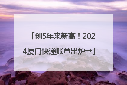 创5年来新高！2024厦门快递账单出炉→