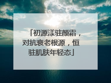 初源漾驻颜霜，对抗衰老根源，恒驻肌肤年轻态