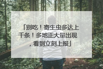 别吃！寄生虫多达上千条！多地正大量出现，看到立刻上报