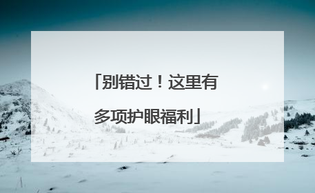 别错过！这里有多项护眼福利