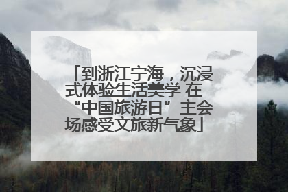 到浙江宁海，沉浸式体验生活美学 在“中国旅游日”主会场感受文旅新气象