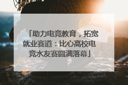 助力电竞教育，拓宽就业赛道：比心高校电竞水友赛圆满落幕