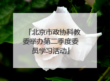 北京市政协科教委举办第二季度委员学习活动