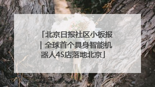 北京日报社区小板报｜全球首个具身智能机器人4S店落地北京
