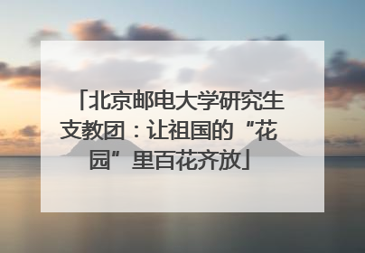 北京邮电大学研究生支教团：让祖国的“花园”里百花齐放