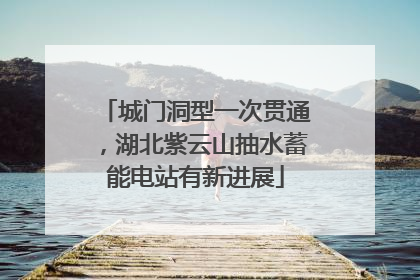 城门洞型一次贯通，湖北紫云山抽水蓄能电站有新进展