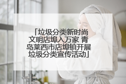 垃圾分类新时尚 文明店埠入万家 青岛莱西市店埠镇开展垃圾分类宣传活动