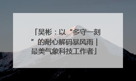 吴彬：以“多守一刻”的耐心解码暴风雨｜最美气象科技工作者