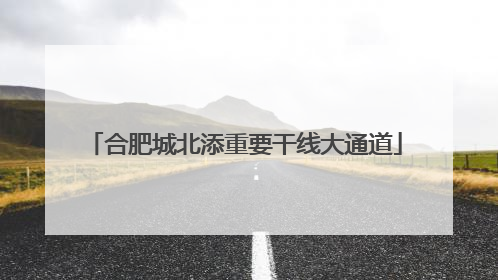 合肥城北添重要干线大通道