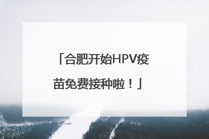 合肥开始HPV疫苗免费接种啦！