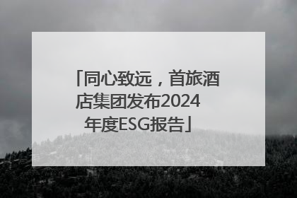 同心致远，首旅酒店集团发布2024年度ESG报告