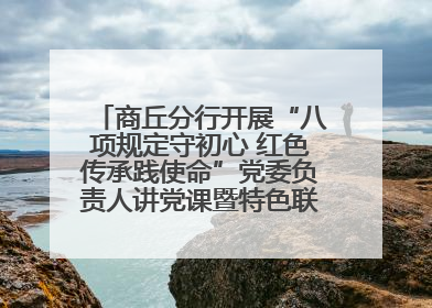 商丘分行开展“八项规定守初心 红色传承践使命”党委负责人讲党课暨特色联合党建活动