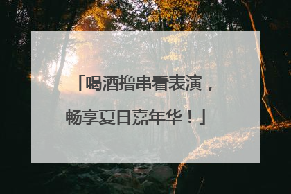 喝酒撸串看表演，畅享夏日嘉年华！