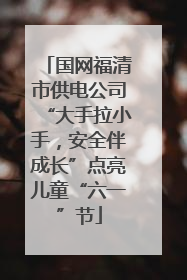 国网福清市供电公司“大手拉小手，安全伴成长”点亮儿童“六一”节