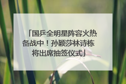 国乒全明星阵容火热备战中！孙颖莎林诗栋将出席抽签仪式