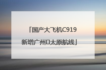 国产大飞机C919新增广州⇌太原航线