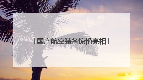 国产航空装备惊艳亮相