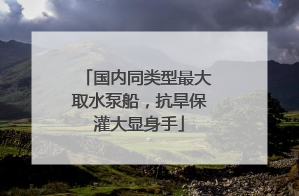 国内同类型最大取水泵船，抗旱保灌大显身手