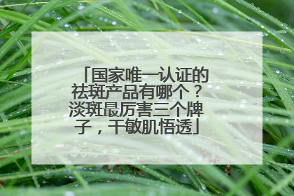 国家唯一认证的祛斑产品有哪个？淡斑最厉害三个牌子，干敏肌悟透