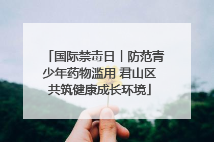国际禁毒日丨防范青少年药物滥用 君山区共筑健康成长环境