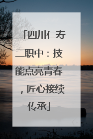 四川仁寿二职中：技能点亮青春，匠心接续传承