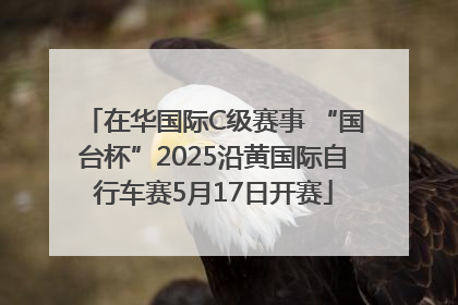 在华国际C级赛事 “国台杯”2025沿黄国际自行车赛5月17日开赛
