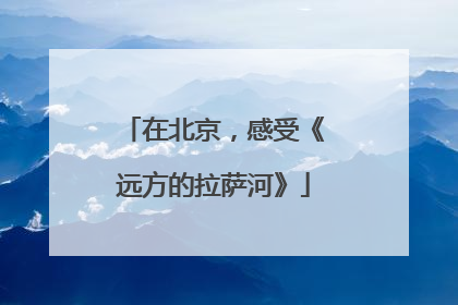 在北京，感受《远方的拉萨河》