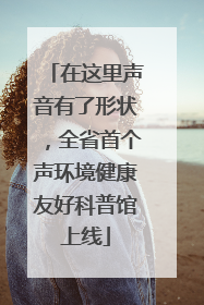 在这里声音有了形状，全省首个声环境健康友好科普馆上线