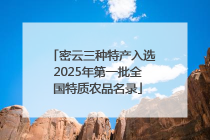 密云三种特产入选2025年第一批全国特质农品名录