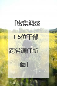 密集调整！5位干部跨省调任新疆