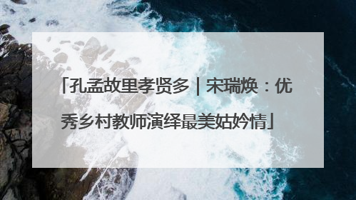 孔孟故里孝贤多｜宋瑞焕：优秀乡村教师演绎最美姑妗情