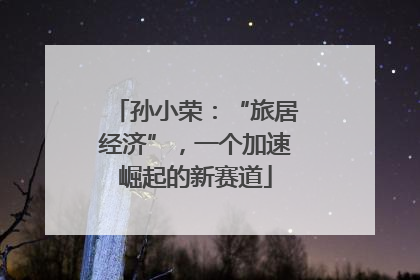 孙小荣：“旅居经济”，一个加速崛起的新赛道