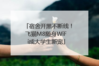 宿舍开黑不断线！飞猫M8随身WiFi成大学生新宠