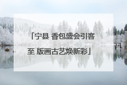 宁县 香包盛会引客至 版画古艺焕新彩