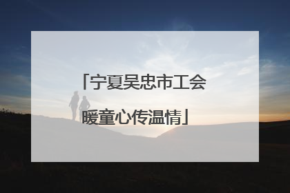宁夏吴忠市工会暖童心传温情