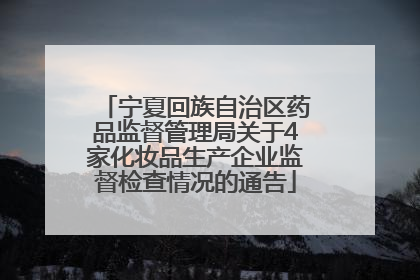 宁夏回族自治区药品监督管理局关于4家化妆品生产企业监督检查情况的通告