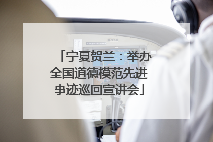 宁夏贺兰：举办全国道德模范先进事迹巡回宣讲会
