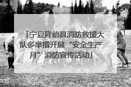 宁夏隆德县消防救援大队多举措开展“安全生产月”消防宣传活动