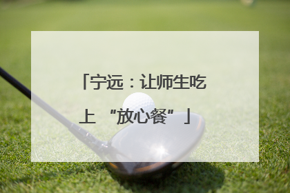 宁远：让师生吃上 “放心餐”