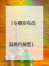 安徽发布高温黄色预警