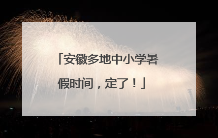 安徽多地中小学暑假时间，定了！
