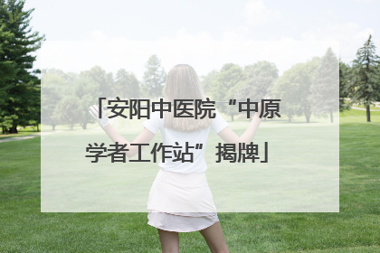 安阳中医院“中原学者工作站”揭牌