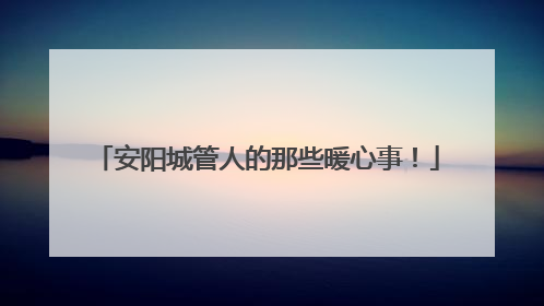 安阳城管人的那些暖心事！