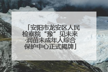 安阳市龙安区人民检察院“豫”见未来·润苗未成年人综合保护中心正式揭牌
